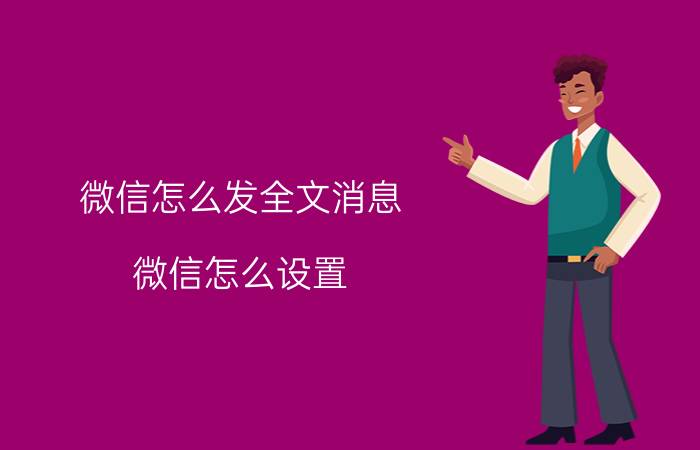 微信怎么发全文消息 微信怎么设置，全文，收起？